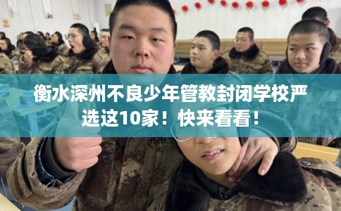 衡水深州不良少年管教封闭学校严选这10家！快来看看！
