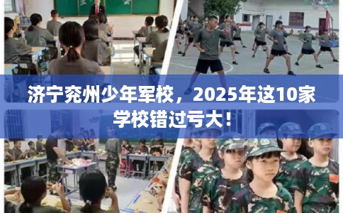 济宁兖州少年军校，2025年这10家学校错过亏大！