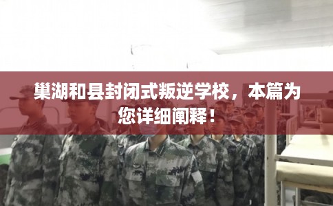 巢湖和县封闭式叛逆学校，本篇为您详细阐释！