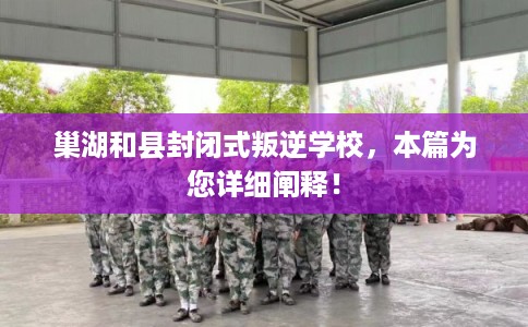 巢湖和县封闭式叛逆学校，本篇为您详细阐释！