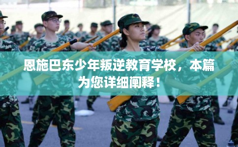 恩施巴东少年叛逆教育学校,本篇为您详细阐释! 恩施巴东少年叛逆教育学校,本篇为您详细阐释!