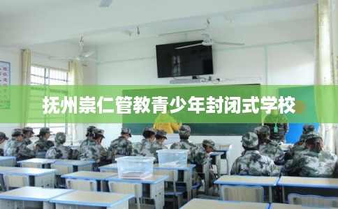 抚州崇仁管教青少年封闭式学校