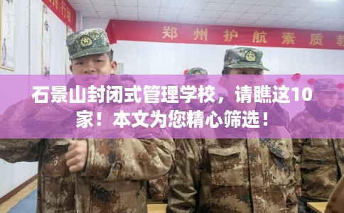 石景山封闭式管理学校，请瞧这10家！本文为您精心筛选！