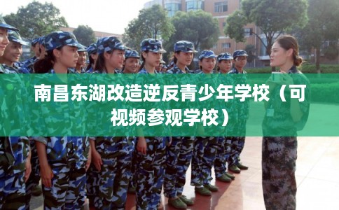 南昌东湖改造逆反青少年学校（可视频参观学校）