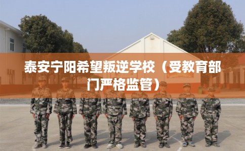 泰安宁阳希望叛逆学校(受教育部门严格监管) 泰安宁阳希望叛逆学校(受教育部门严格监管)