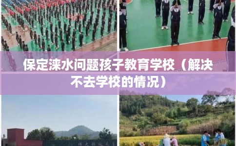 保定涞水问题孩子教育学校(解决不去学校的情况) 保定涞水问题孩子教育学校(解决不去学校的情况)