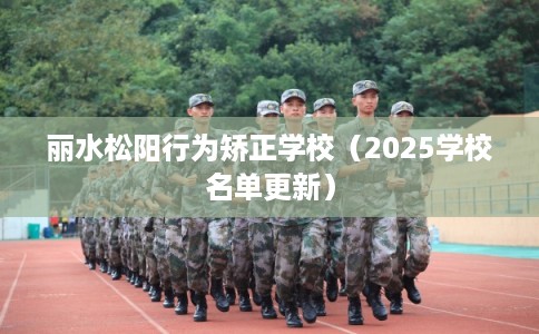 丽水松阳行为矫正学校(2025学校名单更新) 丽水松阳行为矫正学校(2025学校名单更新)