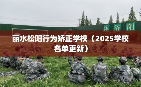 丽水松阳行为矫正学校（2025学校名单更新）