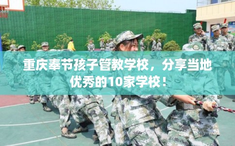 重庆奉节孩子管教学校,分享当地优秀的10家学校! 重庆奉节孩子管教学校,分享当地优秀的10家学校!