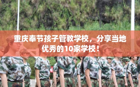 重庆奉节孩子管教学校,分享当地优秀的10家学校! 重庆奉节孩子管教学校,分享当地优秀的10家学校!