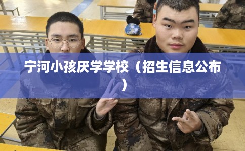 宁河小孩厌学学校（招生信息公布）