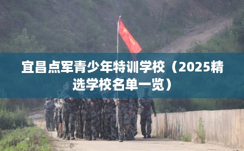 宜昌点军青少年特训学校(2025精选学校名单一览) 宜昌点军青少年特训学校(2025精选学校名单一览)