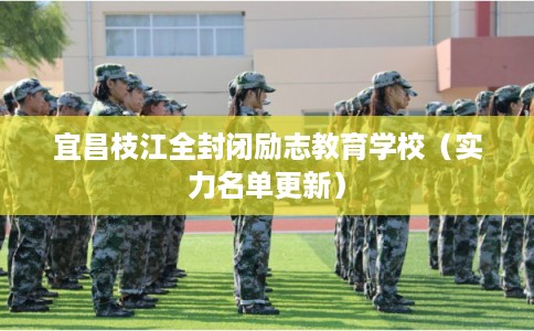 宜昌枝江全封闭励志教育学校（实力名单更新）