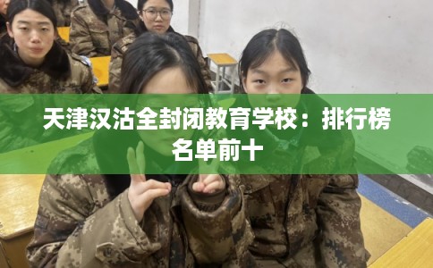 天津汉沽全封闭教育学校：排行榜名单前十