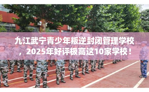 九江武宁青少年叛逆封闭管理学校,2025年好评极高这10家学校! 九江武宁青少年叛逆封闭管理学校,2025年好评极高这10家学校!