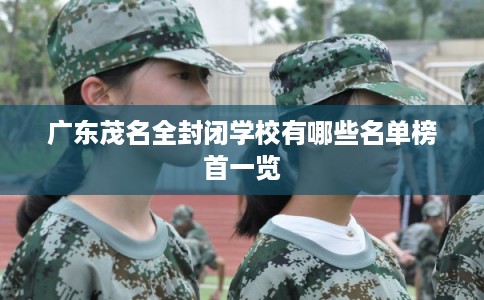 广东茂名全封闭学校有哪些名单榜首一览