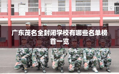 广东茂名全封闭学校有哪些名单榜首一览