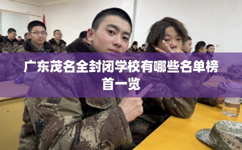 广东茂名全封闭学校有哪些名单榜首一览