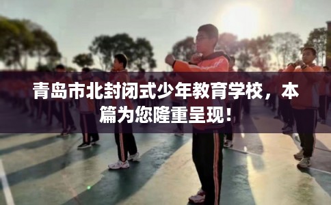 青岛市北封闭式少年教育学校，本篇为您隆重呈现！