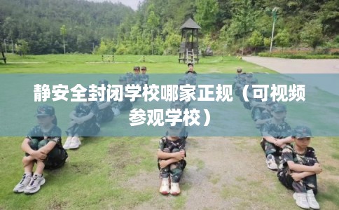 静安全封闭学校哪家正规(可视频参观学校) 静安全封闭学校哪家正规(可视频参观学校)
