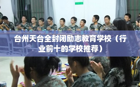 台州天台全封闭励志教育学校（行业前十的学校推荐）