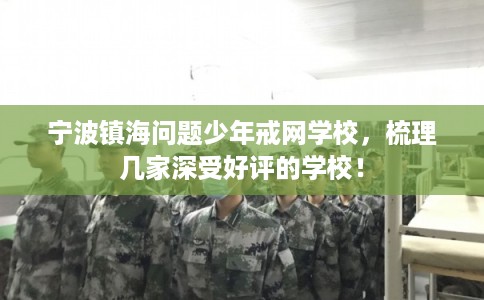 宁波镇海问题少年戒网学校，梳理几家深受好评的学校！