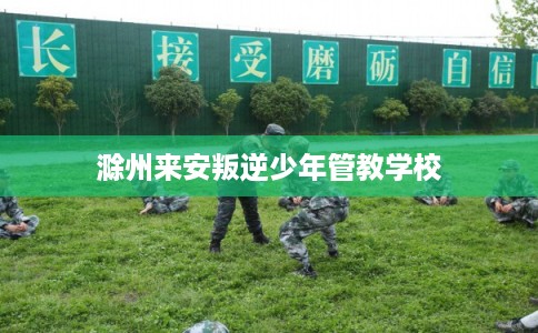 滁州来安叛逆少年管教学校
