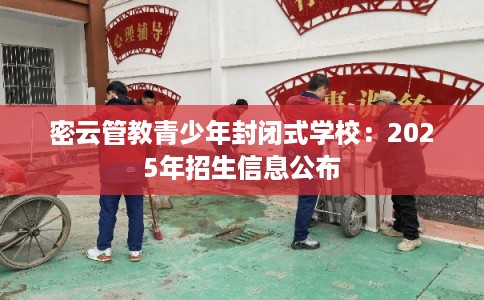 密云管教青少年封闭式学校：2025年招生信息公布