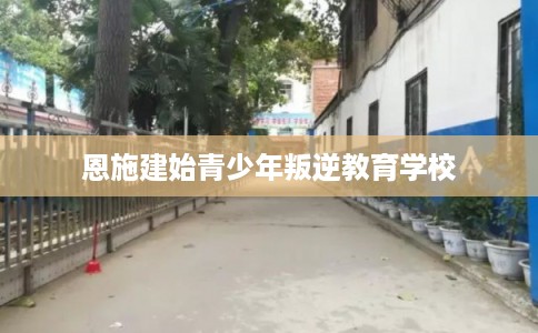 恩施建始青少年叛逆教育学校