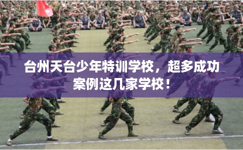 台州天台少年特训学校，超多成功案例这几家学校！