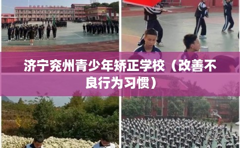 济宁兖州青少年矫正学校(改善不良行为习惯) 济宁兖州青少年矫正学校(改善不良行为习惯)