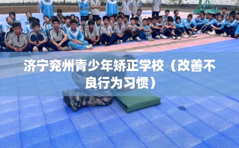 济宁兖州青少年矫正学校（改善不良行为习惯）