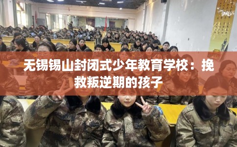 无锡锡山封闭式少年教育学校：挽救叛逆期的孩子