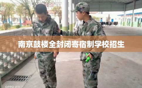 南京鼓楼全封闭寄宿制学校招生 南京鼓楼全封闭寄宿制学校招生