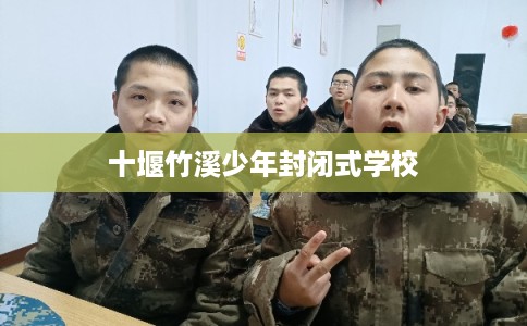 十堰竹溪少年封闭式学校