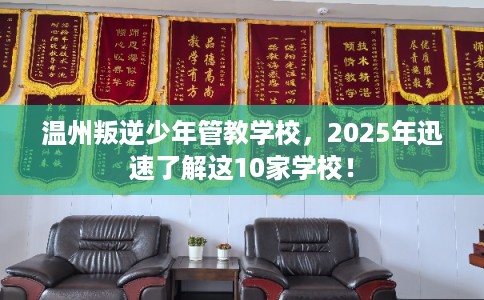 温州叛逆少年管教学校，2025年迅速了解这10家学校！