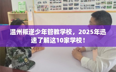 温州叛逆少年管教学校，2025年迅速了解这10家学校！