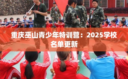 重庆巫山青少年特训营：2025学校名单更新
