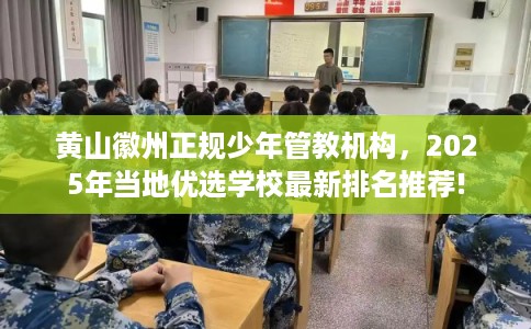 黄山徽州正规少年管教机构，2025年当地优选学校最新排名推荐!