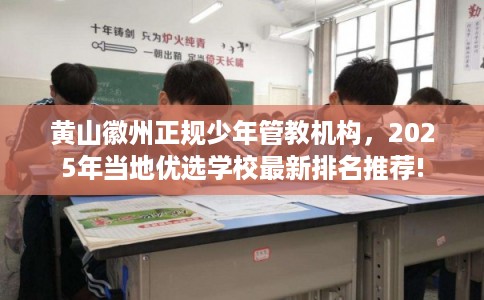 黄山徽州正规少年管教机构，2025年当地优选学校最新排名推荐!