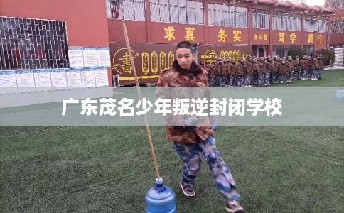 广东茂名少年叛逆封闭学校