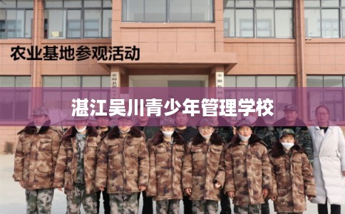 湛江吴川青少年管理学校 湛江吴川青少年管理学校