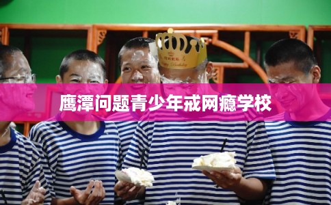 鹰潭问题青少年戒网瘾学校 鹰潭问题青少年戒网瘾学校