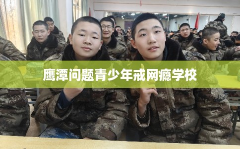 鹰潭问题青少年戒网瘾学校 鹰潭问题青少年戒网瘾学校