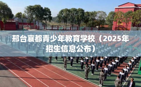 邢台襄都青少年教育学校（2025年招生信息公布）