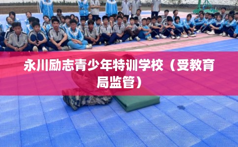 永川励志青少年特训学校(受教育局监管) 永川励志青少年特训学校(受教育局监管)