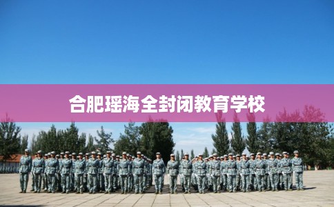 合肥瑶海全封闭教育学校