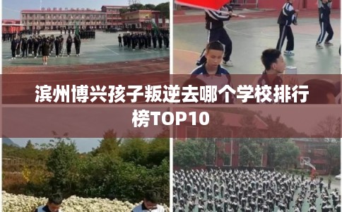 滨州博兴孩子叛逆去哪个学校排行榜TOP10