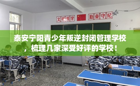 泰安宁阳青少年叛逆封闭管理学校，梳理几家深受好评的学校！