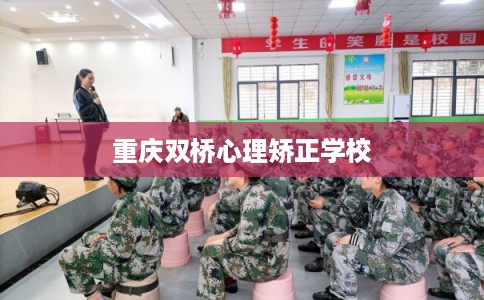重庆双桥心理矫正学校 重庆双桥心理矫正学校
